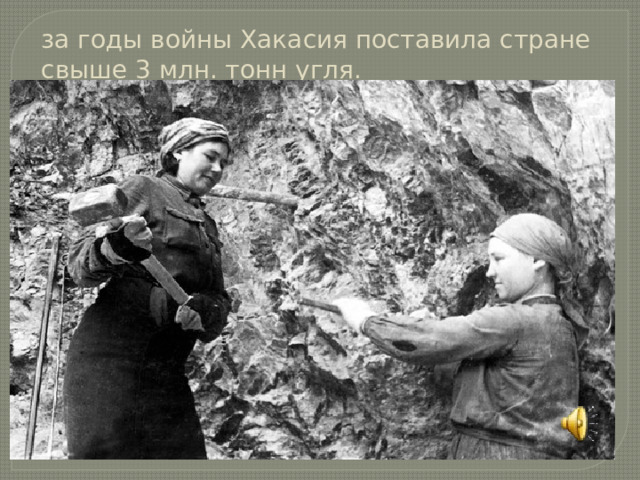 за годы войны Хакасия поставила стране свыше 3 млн. тонн угля.   