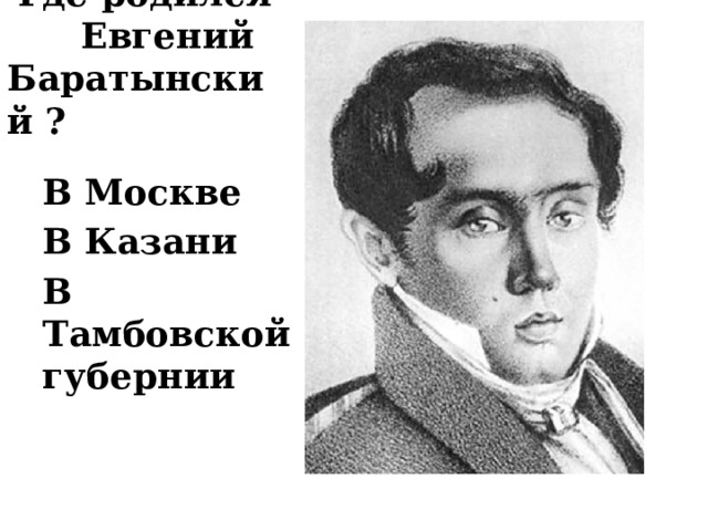  Где родился Евгений Баратынский ? В Москве В Казани В Тамбовской губернии 