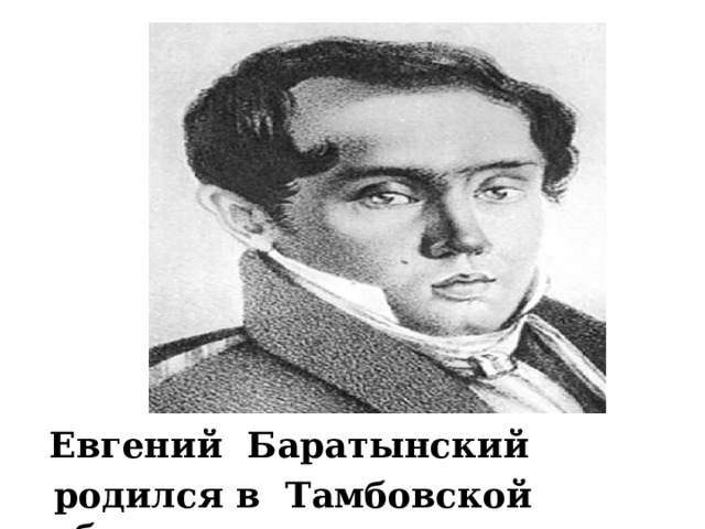  Евгений Баратынский  родился в Тамбовской губернии . 