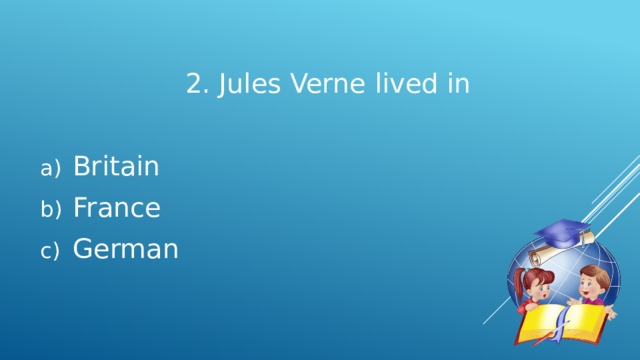 2. Jules Verne lived in  Britain  France  German 