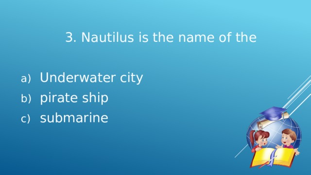 3. Nautilus is the name of the Underwater city pirate ship submarine 