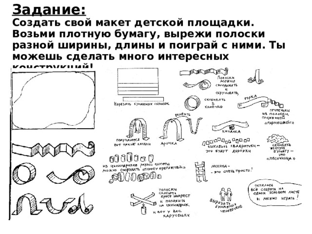 Задание:  Создать свой макет детской площадки.  Возьми плотную бумагу, вырежи полоски разной ширины, длины и поиграй с ними. Ты можешь сделать много интересных конструкций! 