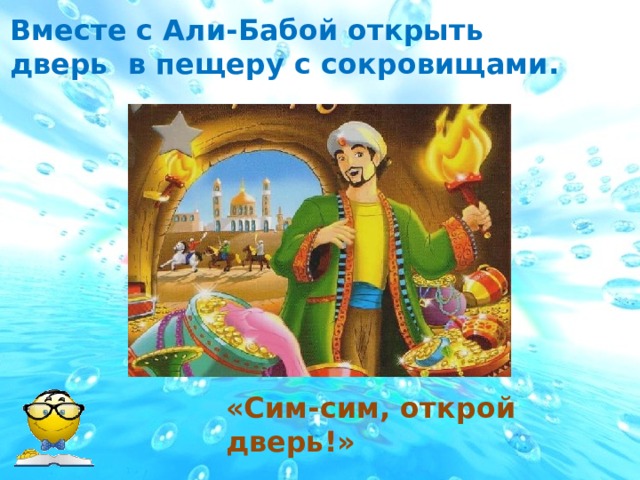 Вместе с Али-Бабой открыть дверь в пещеру с сокровищами. «Сим-сим, открой дверь!»