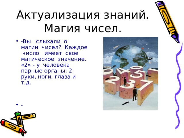 Актуализация знаний.  Магия чисел. -Вы слыхали о магии чисел? Каждое число имеет свое магическое значение. «2» - у человека парные органы: 2 руки, ноги, глаза и т.д.   - 