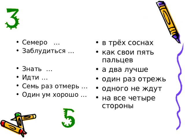 Семеро … Заблудиться …  Знать … Идти … Семь раз отмерь … Один ум хорошо …  в трёх соснах как свои пять пальцев а два лучше один раз отрежь одного не ждут на все четыре стороны 