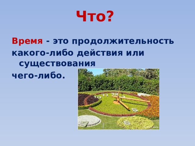 Что?   Время - это продолжительность какого-либо действия или существования чего-либо. 