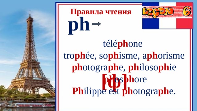 Правила чтения ph  [ф]  télé ph one tro ph ée, so ph isme, a ph orisme ph otogra ph e,  ph iloso ph ie   ph os ph ore Ph ilippe est  ph otogra ph e. 