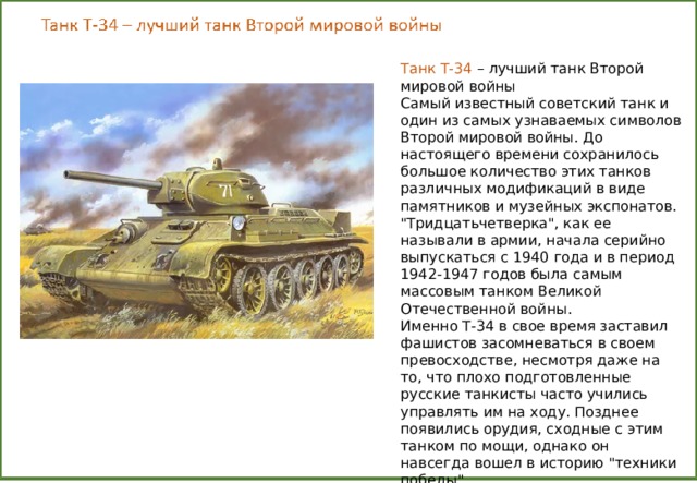 Танк Т-34 – лучший танк Второй мировой войны Самый известный советский танк и один из самых узнаваемых символов Второй мировой войны. До настоящего времени сохранилось большое количество этих танков различных модификаций в виде памятников и музейных экспонатов. 