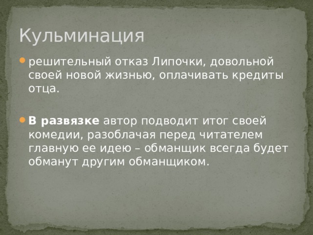 Кульминация решительный отказ Липочки, довольной своей новой жизнью, оплачивать кредиты отца. В развязке  автор подводит итог своей комедии, разоблачая перед читателем главную ее идею – обманщик всегда будет обманут другим обманщиком. 