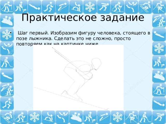 Практическое задание  Шаг первый. Изобразим фигуру человека, стоящего в позе лыжника. Сделать это не сложно, просто повторяем как на картинке ниже. 