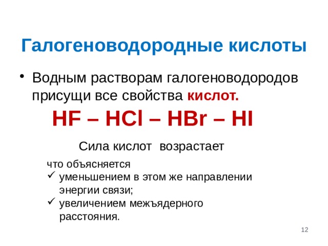 Галогеноводородные кислоты Водным растворам галогеноводородов присущи все свойства кислот.  HF – HCl – HBr – HI Сила кислот возрастает что объясняется уменьшением в этом же направлении энергии связи; увеличением межъядерного расстояния.  