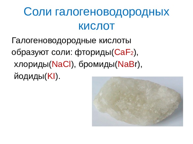 Соли галогеноводородных кислот Галогеноводородные кислоты образуют соли: фториды( CaF 2 ),  хлориды( NaCl ), бромиды( NaB r),  йодиды( KI ). 