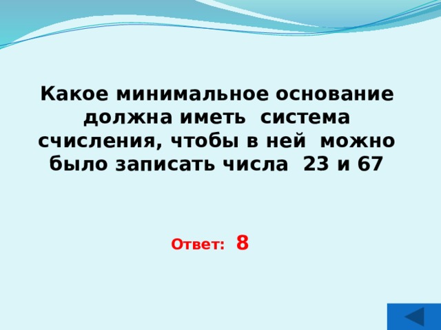 Какое минимальное основание должна иметь система счисления, чтобы в ней можно было записать числа 23 и 67  Ответ: 8 