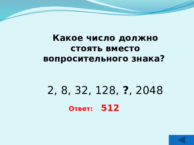 Какое число должно стоять вместо вопросительного знака?   2, 8, 32, 128, ? , 2048 Ответ: 512 