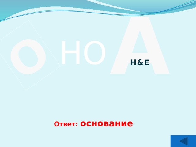 А О НО Н &Е Ответ: основание 