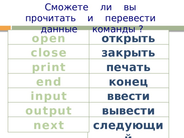 Сможете ли вы прочитать и перевести данные команды ? open открыть сlose закрыть печать print конец end ввести input вывести output следующий next 