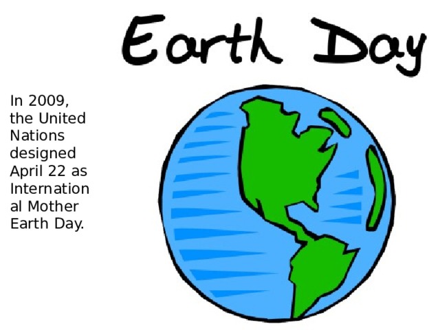 In 2009, the United Nations designed April 22 as International Mother Earth Day. 