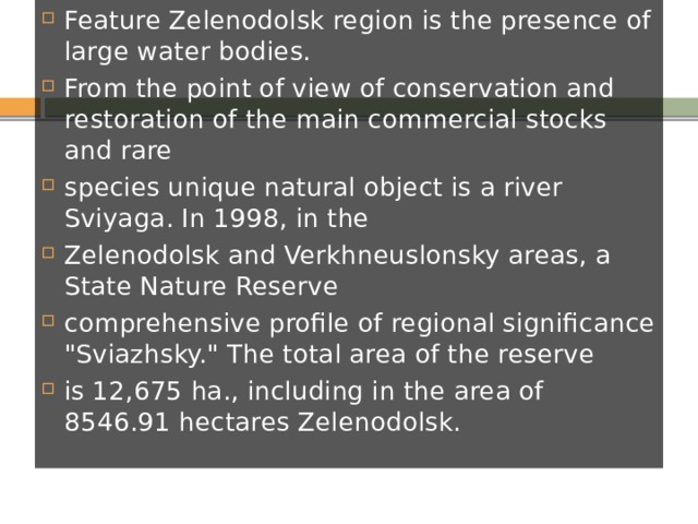 Feature Zelenodolsk region is the presence of large water bodies. From the point of view of conservation and restoration of the main commercial stocks and rare species unique natural object is a river Sviyaga. In 1998, in the Zelenodolsk and Verkhneuslonsky areas, a State Nature Reserve comprehensive profile of regional significance 