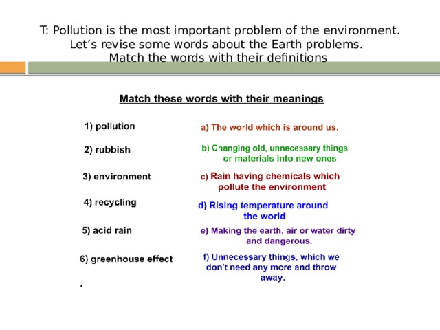  T: Pollution is the most important problem of the environment.  Let’s revise some words about the Earth problems.  Match the words with their definitions . 