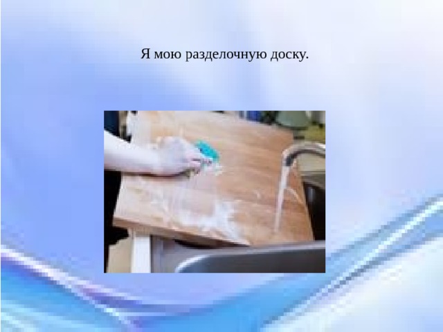 Я мою разделочную доску. 