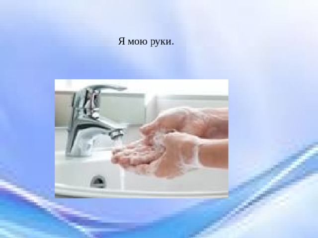 Я мою руки. 