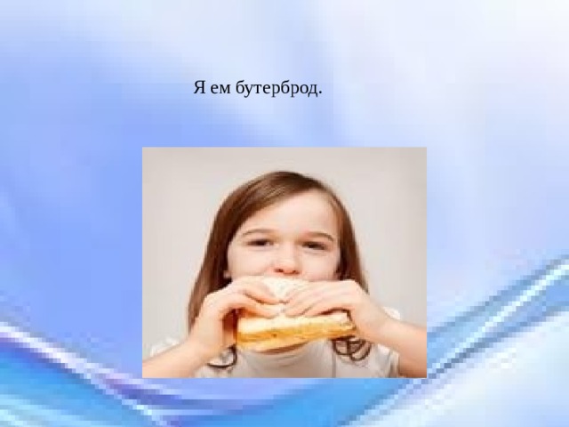 Я ем бутерброд. 