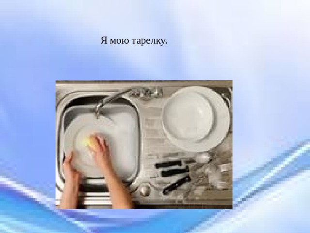 Я мою тарелку. 
