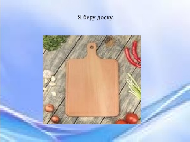 Я беру доску. 