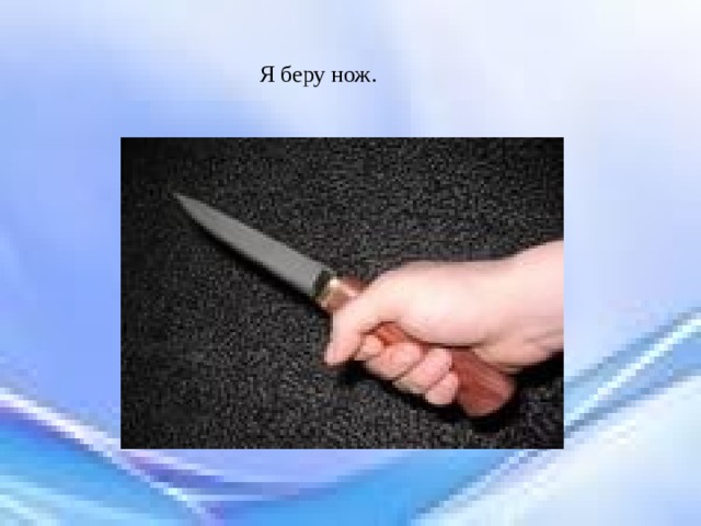 Я беру нож. 