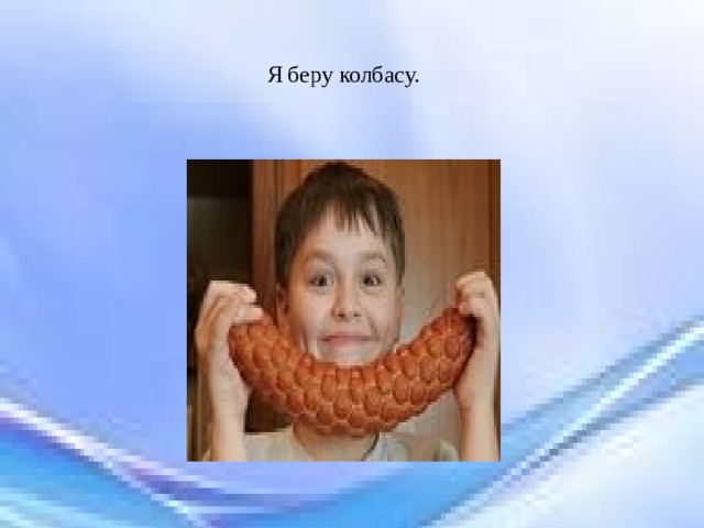 Я беру колбасу. 