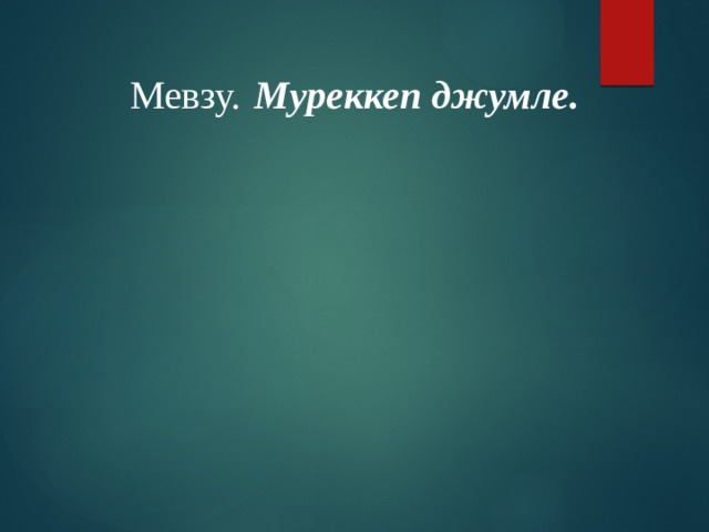 Мевзу.  Муреккеп джумле. 