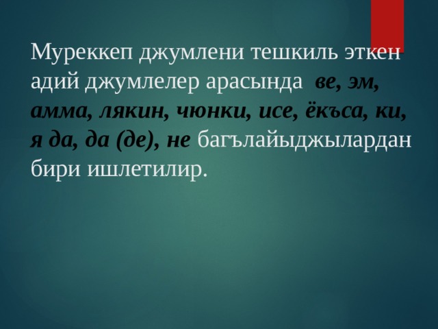 Муреккеп джумлени тешкиль эткен адий джумлелер арасында ве, эм, амма, лякин, чюнки, исе, ёкъса, ки, я да, да (де), не багълайыджылардан бири ишлетилир. 