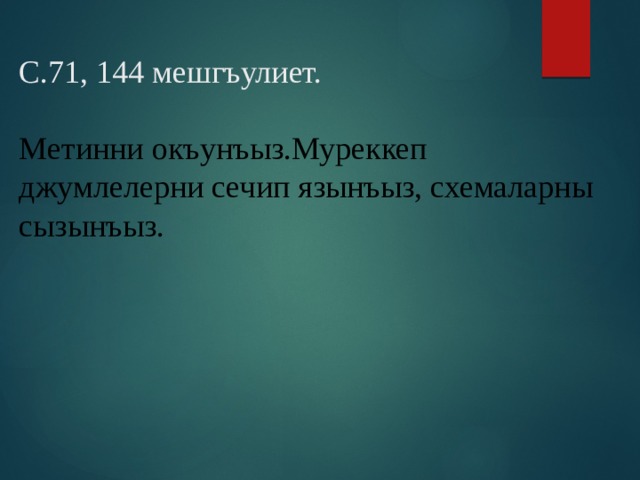 С.71, 144 мешгъулиет.   Метинни окъунъыз.Муреккеп джумлелерни сечип язынъыз, схемаларны сызынъыз. 