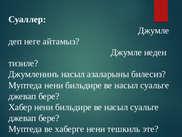 Суаллер: Джумле деп неге айтамыз? Джумле неден тизиле? Джумленинъ насыл азаларыны билесиз? Муптеда нени бильдире ве насыл суальге джевап бере? Хабер нени бильдире ве насыл суальге джевап бере? Муптеда ве хаберге нени тешкиль эте? ( джумленинъ грамматик негизин) 