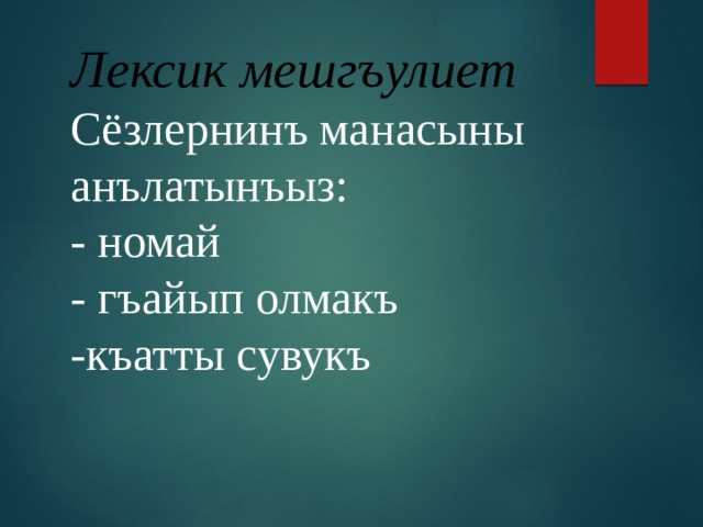 Лексик мешгъулиет Сёзлернинъ манасыны анълатынъыз: - номай - гъайып олмакъ -къатты сувукъ 
