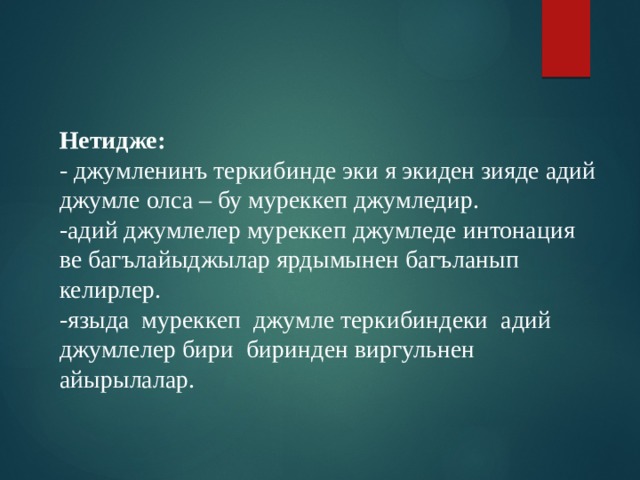 Нетидже: - джумленинъ теркибинде эки я экиден зияде адий джумле олса – бу муреккеп джумледир. -адий джумлелер муреккеп джумледе интонация ве багълайыджылар ярдымынен багъланып келирлер. -языда муреккеп джумле теркибиндеки адий джумлелер бири биринден виргульнен айырылалар. 