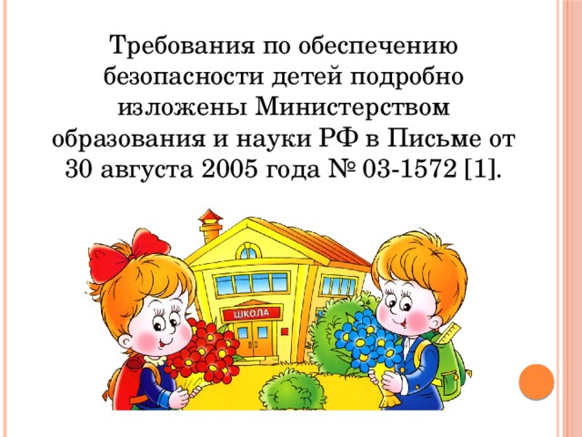 Требования по обеспечению безопасности детей подробно изложены Министерством образования и науки РФ в Письме от 30 августа 2005 года № 03-1572 [1]. 