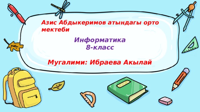 Азис Абдыкеримов атындагы орто мектеби  Информатика  8-класс   Мугалими: Ибраева Акылай 