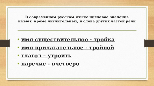 В современном русском языке числовое значение имеют, кроме числительных, и слова других частей речи имя существительное - тройка имя прилагательное - тройной глагол – утроить наречие - вчетверо 