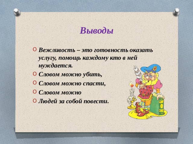 Выводы Вежливость – это готовность оказать услугу, помощь каждому кто в ней нуждается. Словом можно убить, Словом можно спасти, Словом можно Людей за собой повести. 