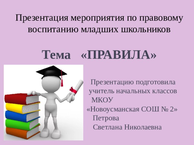 Презентация мероприятия по правовому воспитанию младших школьников Тема «ПРАВИЛА»  Презентацию подготовила  учитель начальных классов  МКОУ  «Новоусманская СОШ № 2»  Петрова  Светлана Николаевна 