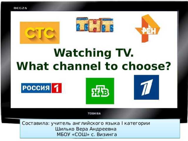 Watching TV.  What channel to choose? Составила: учитель английского языка I категории  Шилько Вера Андреевна  МБОУ «СОШ» с. Визинга 