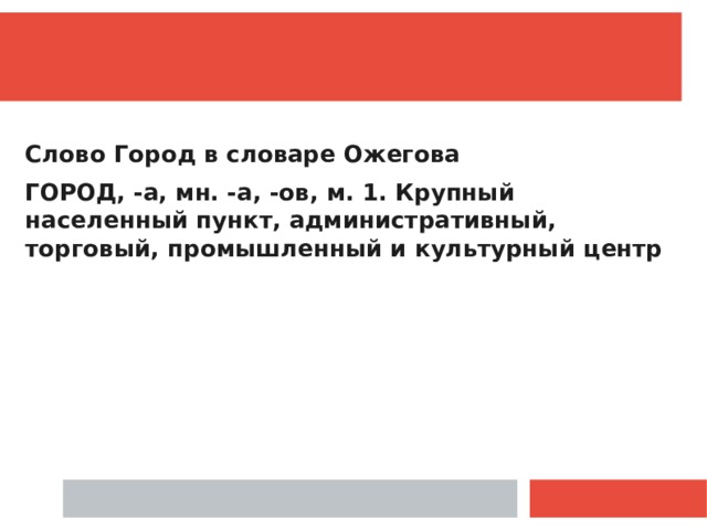  Слово Город в словаре Ожегова ГОРОД, -а, мн. -а, -ов, м. 1. Крупный населенный пункт, административный, торговый, промышленный и культурный центр  