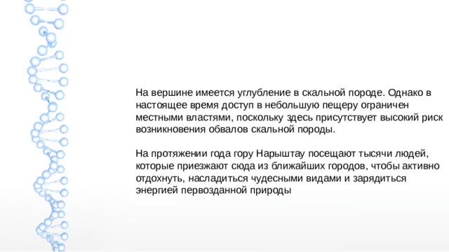 На вершине имеется углубление в скальной породе. Однако в настоящее время доступ в небольшую пещеру ограничен местными властями, поскольку здесь присутствует высокий риск возникновения обвалов скальной породы. На протяжении года гору Нарыштау посещают тысячи людей, которые приезжают сюда из ближайших городов, чтобы активно отдохнуть, насладиться чудесными видами и зарядиться энергией первозданной природы 