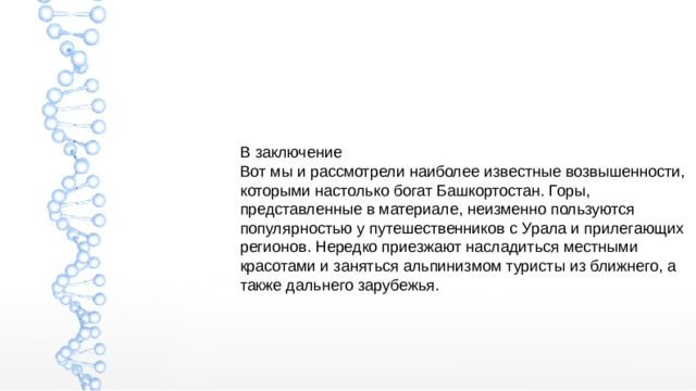 В заключение Вот мы и рассмотрели наиболее известные возвышенности, которыми настолько богат Башкортостан. Горы, представленные в материале, неизменно пользуются популярностью у путешественников с Урала и прилегающих регионов. Нередко приезжают насладиться местными красотами и заняться альпинизмом туристы из ближнего, а также дальнего зарубежья. 