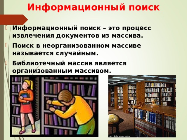 Информационный поиск Информационный поиск – это процесс извлечения документов из массива. Поиск в неорганизованном массиве называется случайным. Библиотечный массив является организованным массивом. 