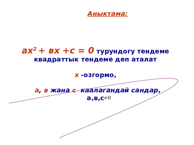 Аныктама:   ах 2 + вх +с = 0 турундогу тендеме квадраттык тендеме деп аталат   х -озгормо,   а , в жана с каалагандай сандар , а,в,с    