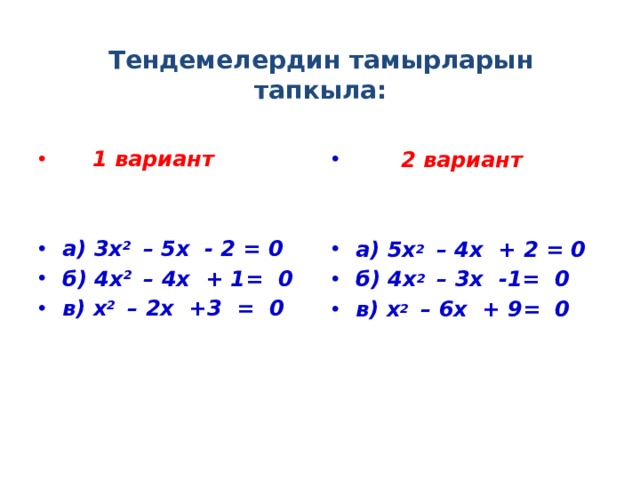 Тендемелердин тамырларын тапкыла:    1 вариант  2 вариант     а) 3х 2 – 5х - 2 = 0 б) 4х 2 – 4х + 1= 0 в) х 2 – 2х +3 = 0 а) 5х 2 – 4х + 2 = 0 б) 4х 2 – 3х -1= 0 в) х 2 – 6х + 9= 0  