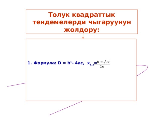 Толук квадраттык тендемелерди чыгаруунун жолдору:    Формула: D = b 2 - 4ac, x 1,2 =      