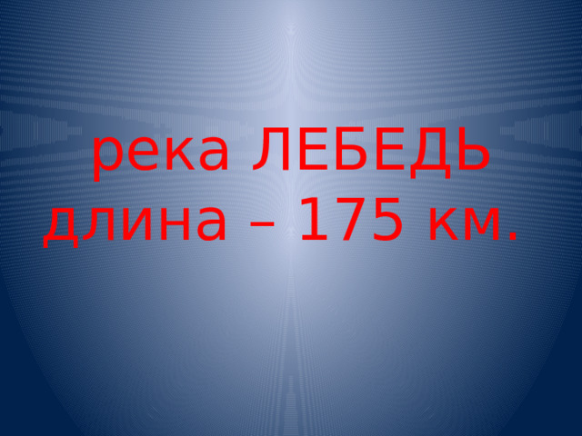 река ЛЕБЕДЬ  длина – 175 км. 